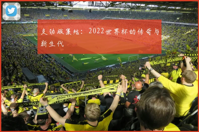 支劲旅集结：2022世界杯的传奇与新生代