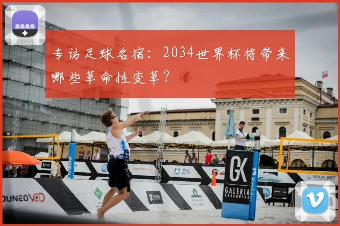 专访足球名宿:2034世界杯将带来哪些革命性变革?