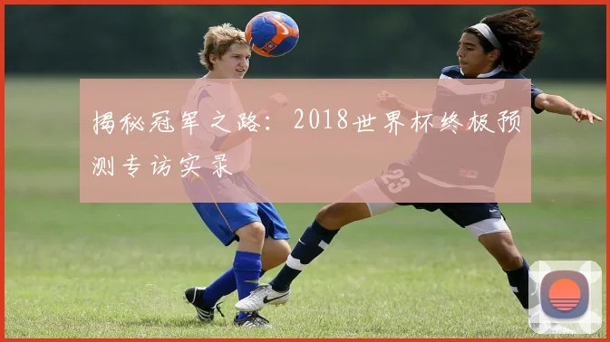 揭秘冠军之路:2018世界杯终极预测专访实录