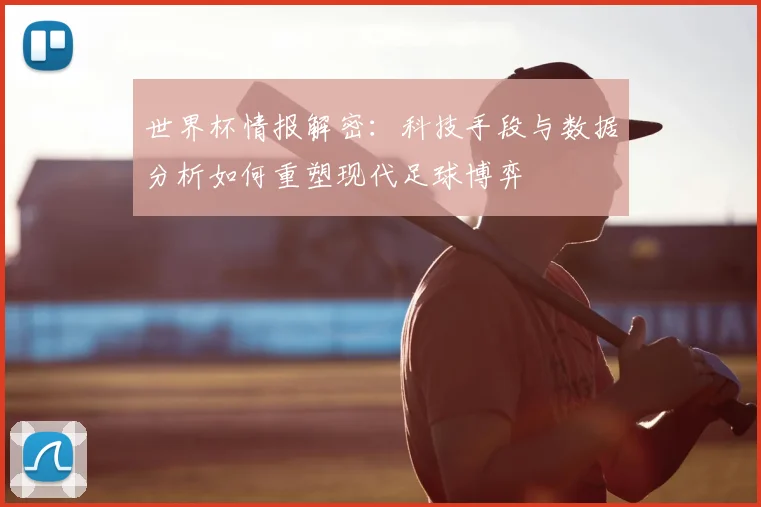世界杯情报解密:科技手段与数据分析如何重塑现代足球博弈
