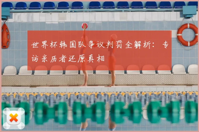 世界杯韩国队争议判罚全解析:专访亲历者还原真相