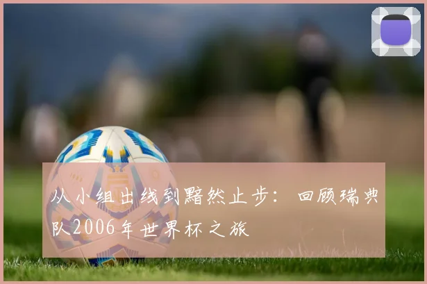 从小组出线到黯然止步:回顾瑞典队2006年世界杯之旅
