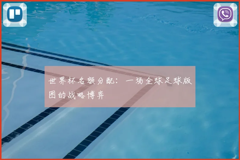 世界杯名额分配:一场全球足球版图的战略博弈