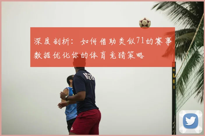 深度剖析:如何借助类似71的赛事数据优化你的体育竞猜策略