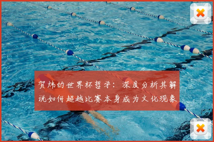 贺炜的世界杯哲学：深度分析其解说如何超越比赛本身成为文化现象