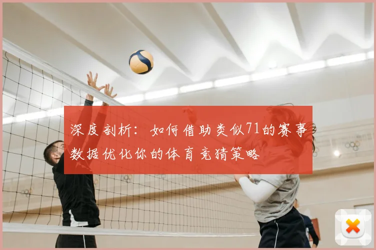深度剖析:如何借助类似71的赛事数据优化你的体育竞猜策略