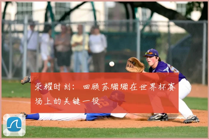 荣耀时刻：回顾苏珊珊在世界杯赛场上的关键一役