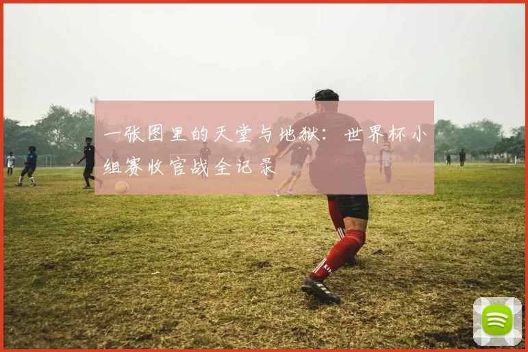 一张图里的天堂与地狱:世界杯小组赛收官战全记录