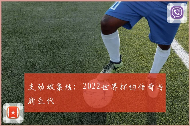 支劲旅集结：2022世界杯的传奇与新生代
