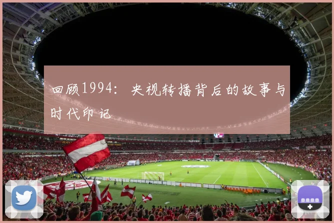 回顾1994:央视转播背后的故事与时代印记