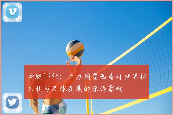 回顾1986：主办国墨西哥对世界杯文化与足球发展的深远影响