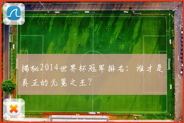 揭秘2014世界杯冠军排名:谁才是真正的无冕之王?