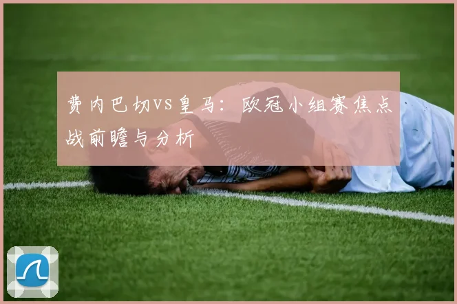 费内巴切vs皇马：欧冠小组赛焦点战前瞻与分析