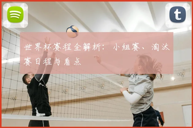 世界杯赛程全解析：小组赛、淘汰赛日程与看点