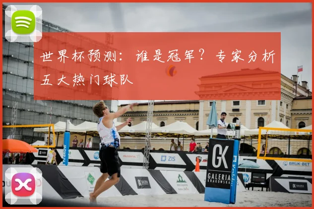 世界杯预测：谁是冠军？专家分析五大热门球队