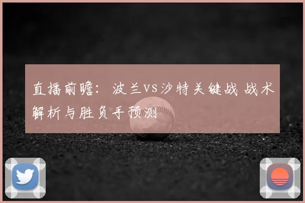 直播前瞻：波兰vs沙特关键战 战术解析与胜负手预测