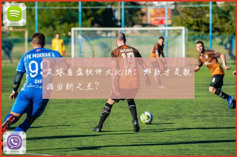 足球看盘软件大比拼：哪款才是数据分析之王？