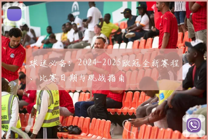 球迷必备:2024-2025欧冠全新赛程、比赛日期与观战指南