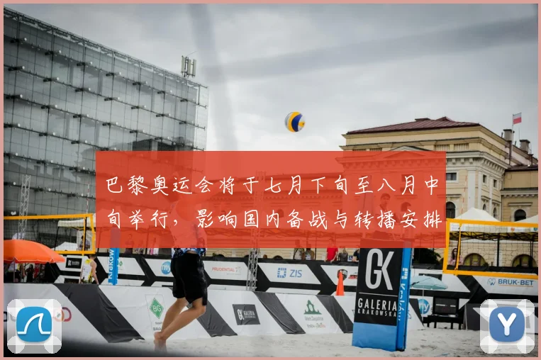 巴黎奥运会将于七月下旬至八月中旬举行,影响国内备战与转播安排