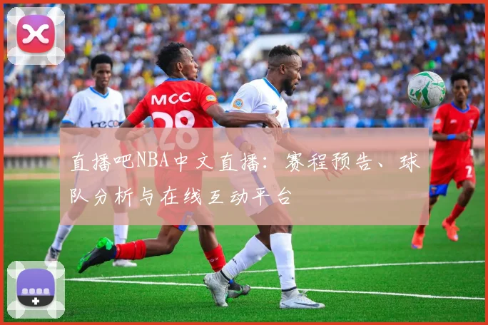 直播吧NBA中文直播：赛程预告、球队分析与在线互动平台
