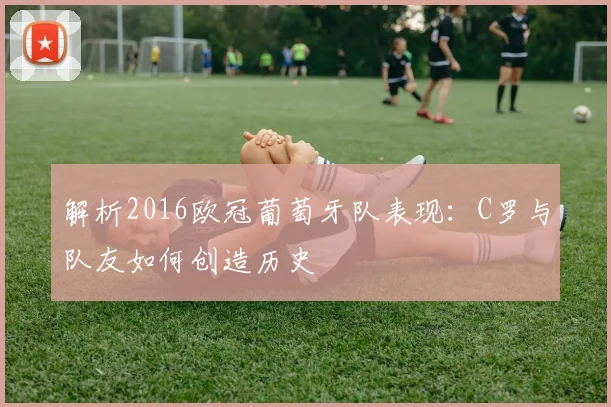 解析2016欧冠葡萄牙队表现：C罗与队友如何创造历史