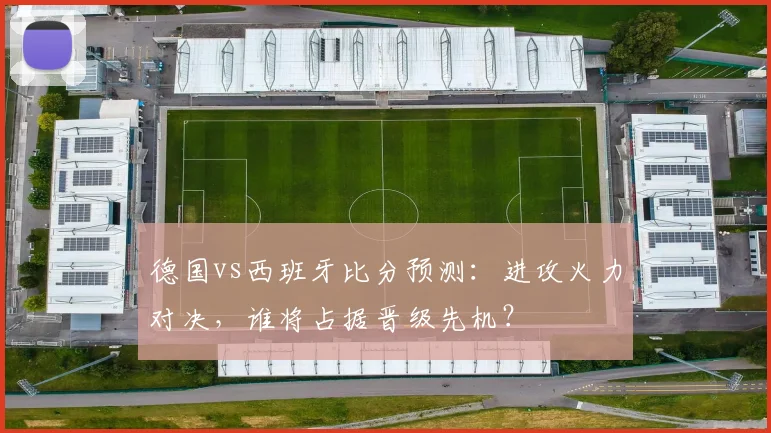 德国vs西班牙比分预测：进攻火力对决，谁将占据晋级先机？