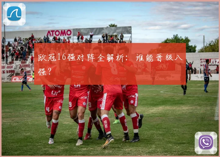 欧冠16强对阵全解析：谁能晋级八强？