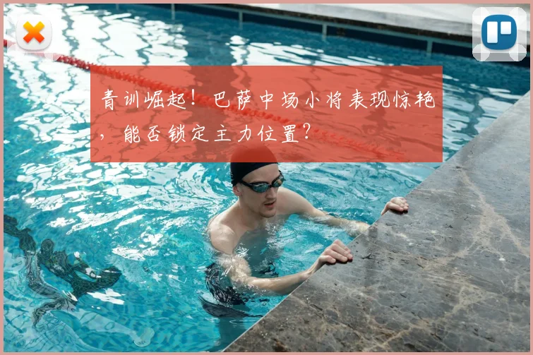 青训崛起！巴萨中场小将表现惊艳，能否锁定主力位置？