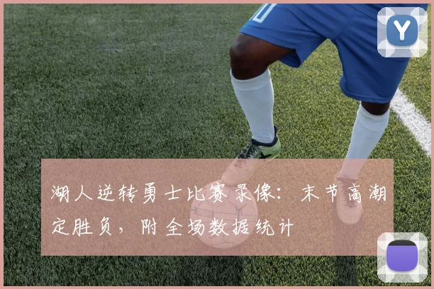 湖人逆转勇士比赛录像:末节高潮定胜负,附全场数据统计