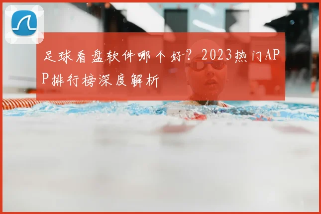 足球看盘软件哪个好？2023热门APP排行榜深度解析