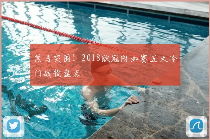 黑马突围！2018欧冠附加赛五大冷门战役盘点