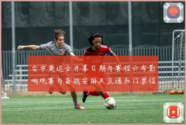 台中奥运会开幕日期与赛程公布影响观赛与备战安排及交通和门票信息