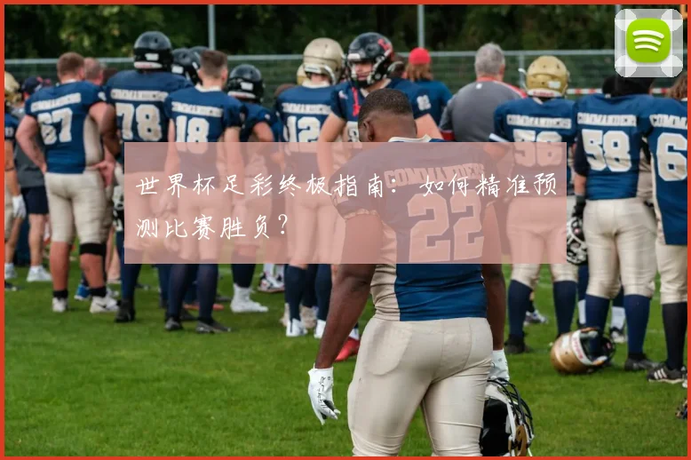 世界杯足彩终极指南：如何精准预测比赛胜负？