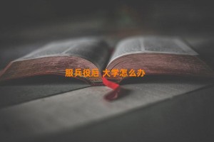 服兵役后 大学怎么办