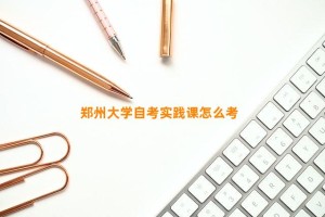 郑州大学自考实践课怎么考