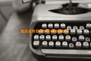 重庆读师范的学校有哪些专业