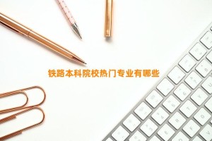 铁路本科院校热门专业有哪些