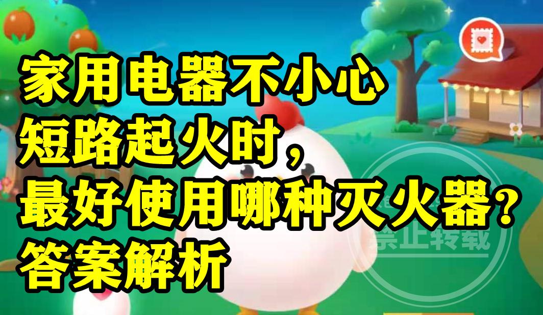 家用电器不小心短路起火时最好使用泡沫灭火器吗？蚂蚁庄园答案