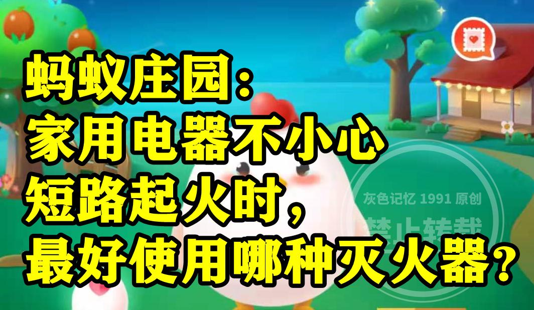 家用电器不小心短路起火时最好使用泡沫灭火器吗？蚂蚁庄园答案