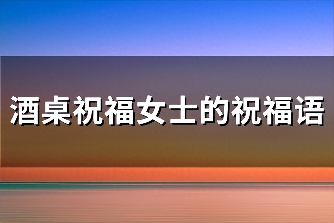 酒桌上祝女士的敬酒词