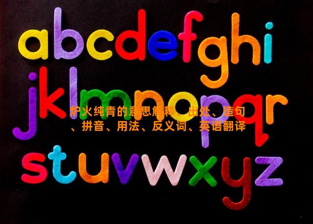 炉火纯青的意思解释、出处、造句、拼音、用法、反义词、英语翻译