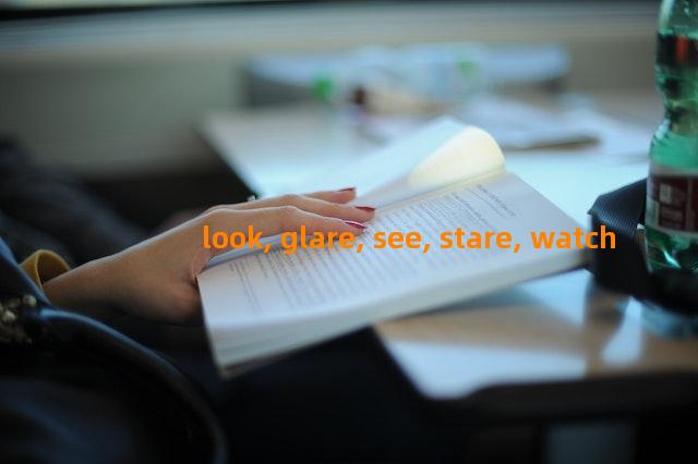 look, glare, see, stare, watch辨析