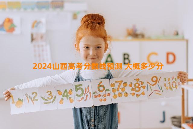 2024山西高考分数线预测 大概多少分