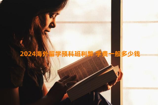 2024海外留学预科班利弊 学费一般多少钱