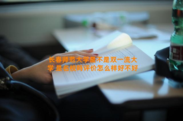 长春师范大学是不是双一流大学 是名校吗评价怎么样好不好