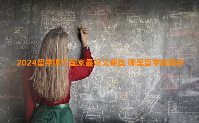 2024留学哪个国家最好又便宜 哪里留学政策好