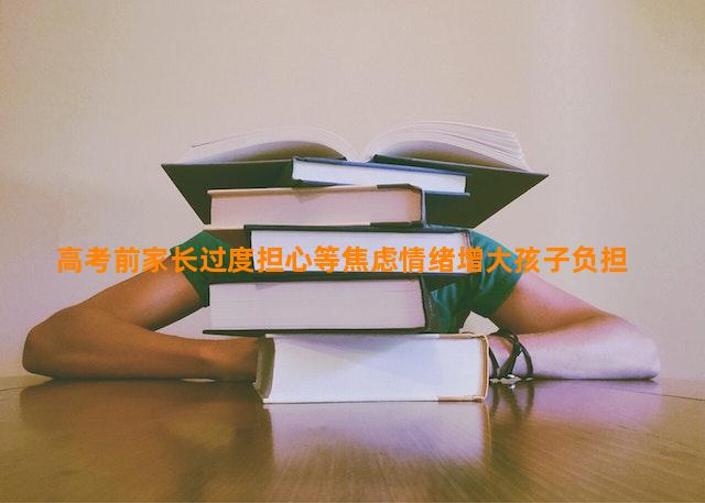 高考前家长过度担心等焦虑情绪增大孩子负担