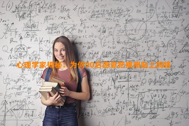 心理学家揭秘：为何90后愿意把裸照贴上网络