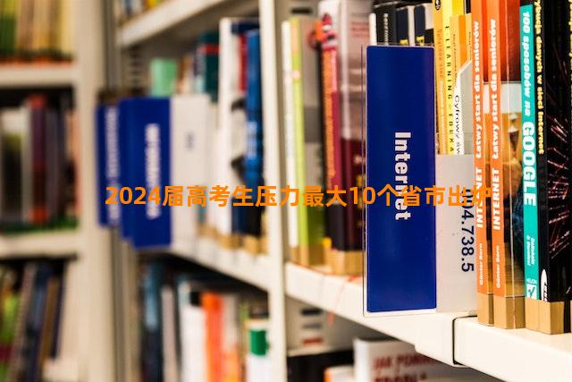 2024届高考生压力最大10个省市出炉