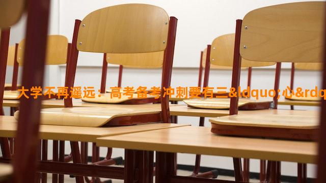 大学不再遥远：高考备考冲刺要有三“心”